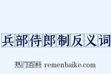 兵部侍郎制反义词是什么意思的图片